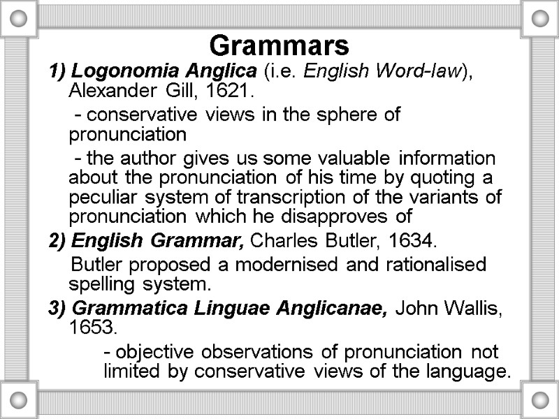 Grammars 1) Logonomia Anglica (i.e. English Word-law), Alexander Gill, 1621.   - conservative
